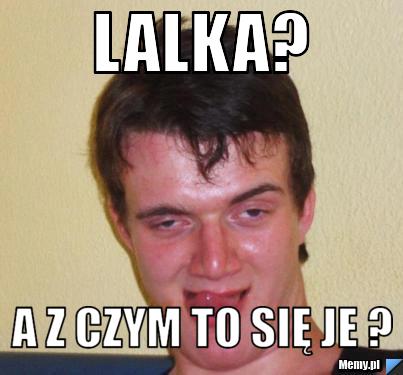 Lalka?  a z czym to się je ? 