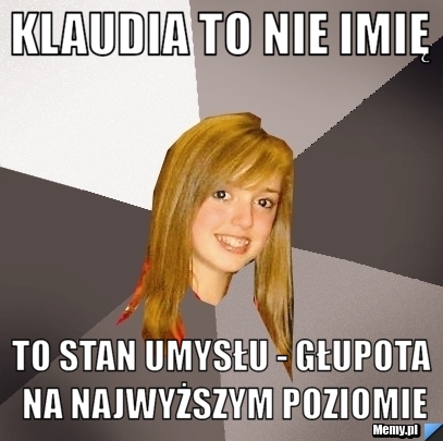 Klaudia to nie imię to stan umysłu - głupota na najwyższym poziomie