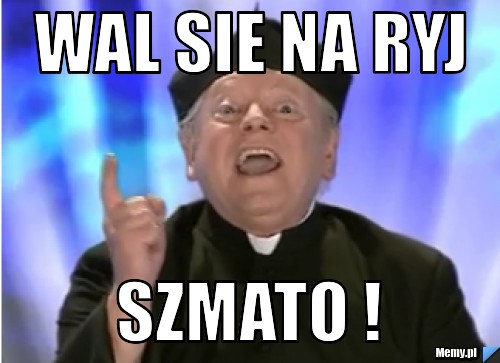 Wal sie na ryj Szmato !