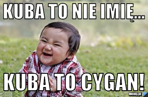 Kuba To nie imię...  Kuba to cygan!