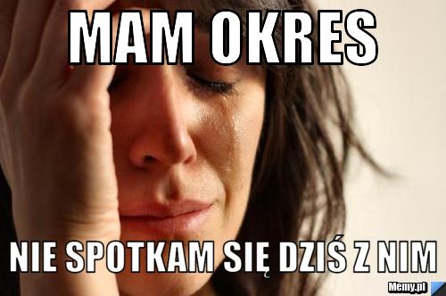 Mam okres nie spotkam się dziś z Nim