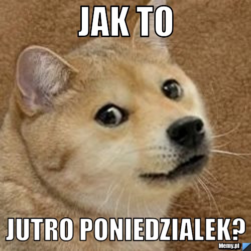 Jak to jutro poniedzialek?