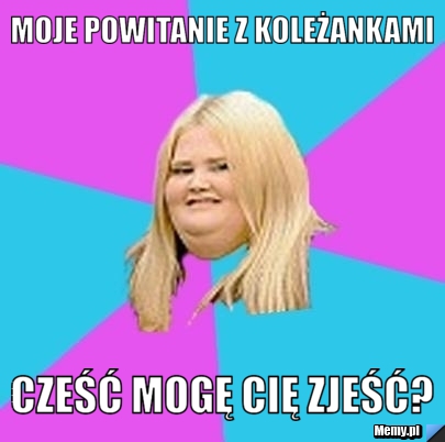 Moje powitanie z koleżankami Cześć mogę cię zjeść?
