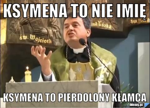Ksymena to nie imię Ksymena to pierdolony kłamca