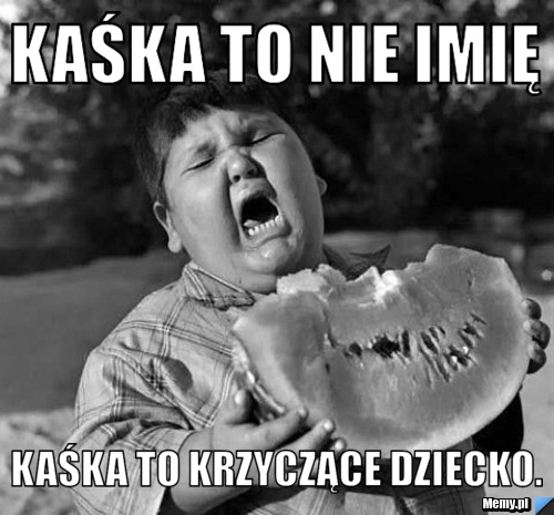 Kaśka to nie imię Kaśka to krzyczące dziecko.