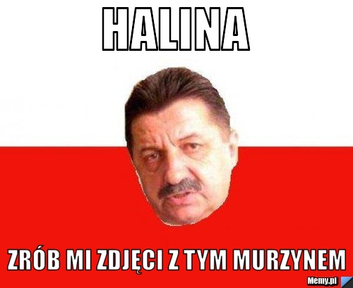 Halina  zrób mi zdjęci z tym murzynem