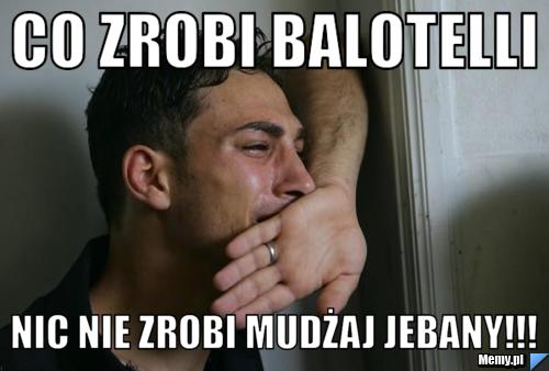 Co zrobi balotelli nic nie zrobi mudżaj jebany!!!