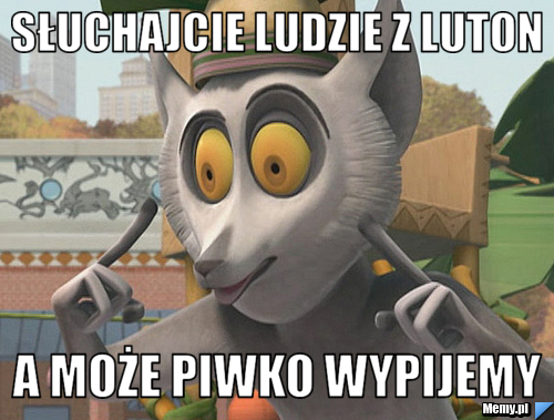 Słuchajcie ludzie z luton a może piwko wypijemy