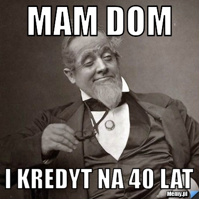 Mam dom i kredyt na 40 lat