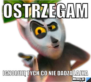 Ostrzegam ignoruję tych co nie dadzą lajka 