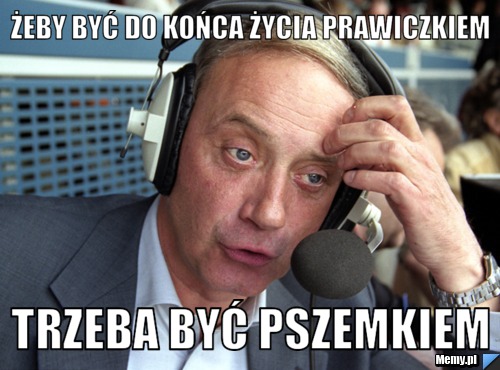 żeby być do końca życia prawiczkiem trzeba być Pszemkiem 