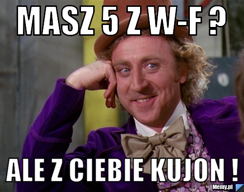 Masz 5 z w-f ? ale z ciebie kujon !