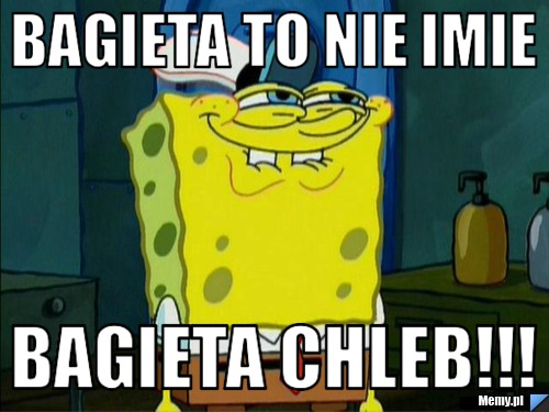 BAGIETA TO NIE IMIE BAGIETA CHLEB!!!