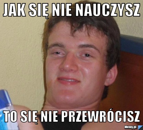 Jak się nie nauczysz to się nie przewrócisz