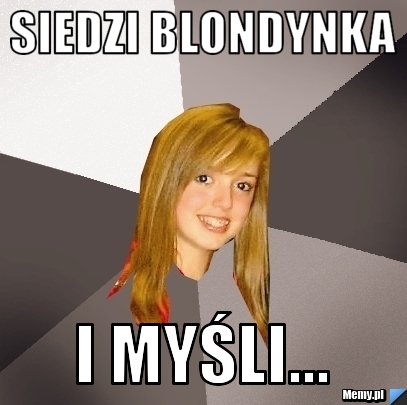 Siedzi blondynka i myśli...