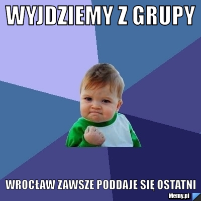 Wyjdziemy z grupy wrocław zawsze poddaje się ostatni