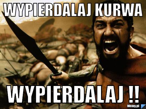Wypierdalaj kurwa wypierdalaj !!