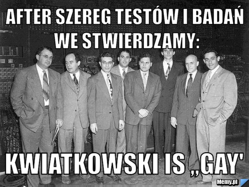 After szereg testów i badań we stwierdzamy: Kwiatkowski is ,,GAY'