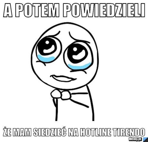 A potem powiedzieli że mam siedzieć na hotline tirendo