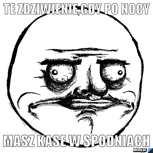 Te zdziwienie,gdy po nocy masz kase w spodniach