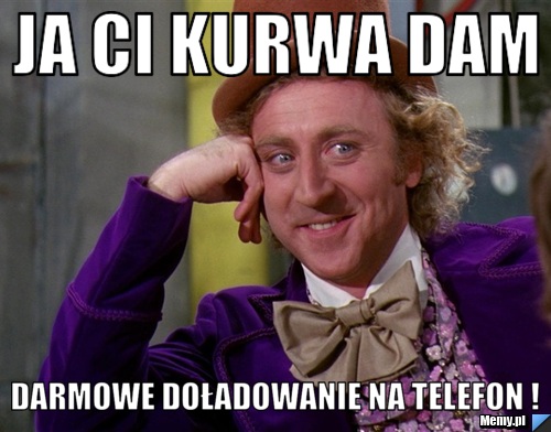 Ja ci kurwa dam  darmowe doładowanie na telefon ! 