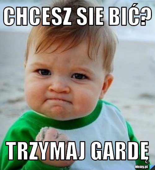 Chcesz sie bić? trzymaj gardę 