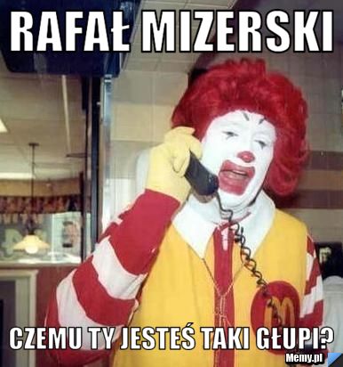 Rafał mizerski czemu ty jesteś taki głupi?