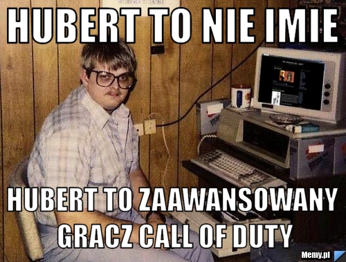 Hubert to nie imie Hubert to zaawansowany gracz Call of Duty