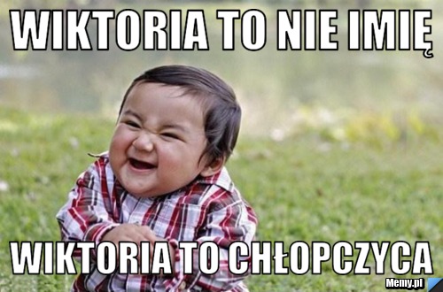 WIKTORIA TO NIE IMIĘ WIKTORIA TO CHŁOPCZYCA 