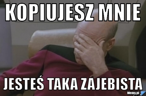 Kopiujesz mnie jesteś taka zajebista 