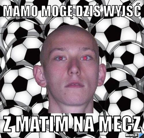 Mamo mogę dziś wyjść z matim na mecz