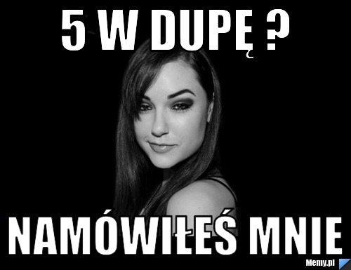 5 W DUPĘ ? Namówiłeś mnie