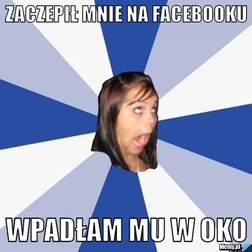 Zaczepił mnie na facebooku wpadłam mu w oko