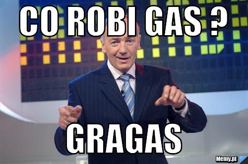 Co robi gas ? GRAGAS 