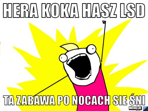 Hera koka hasz lsd  ta zabawa po nocach sie śni