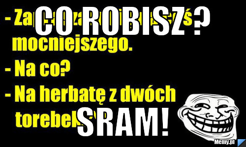 Co robisz ? sram! 