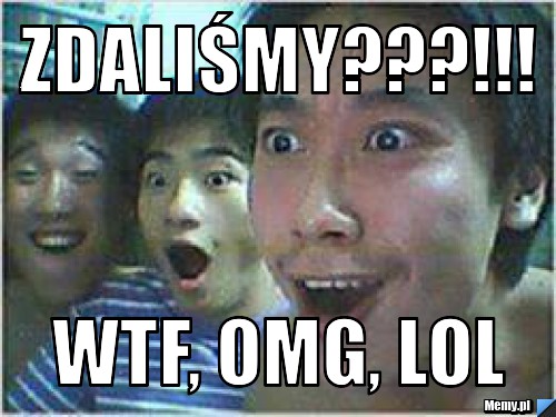 Zdaliśmy???!!! wtf, omg, lol 