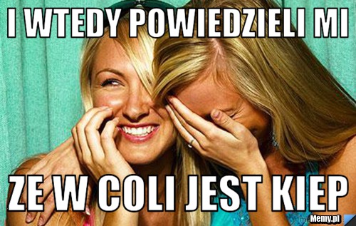 I wtedy powiedzieli mi  ze w coli jest kiep 