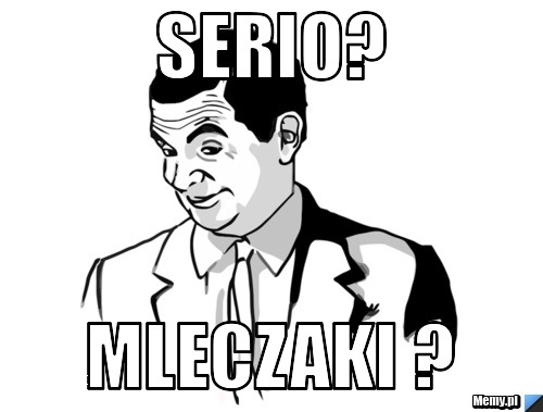 Serio? mleczaki ?