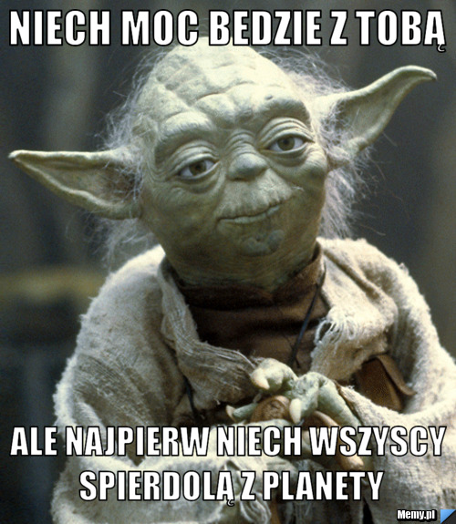 Niech moc bedzie z tobą ale najpierw niech wszyscy spierdolą z planety