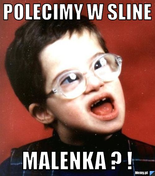 Polecimy w sline  Malenka ? !