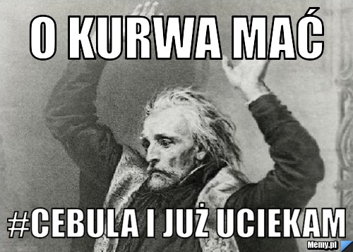 O kurwa mać  #cebula i już uciekam
