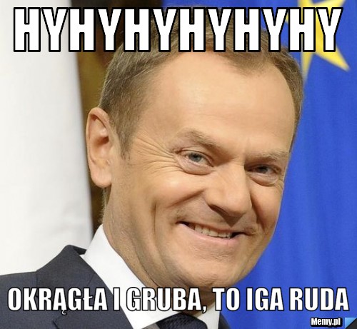 Hyhyhyhyhyhy Okrągła i gruba, to Iga ruda