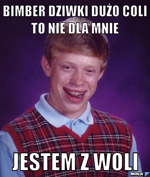 Bimber dziwki dużo coli to nie dla mnie  jestem z woli