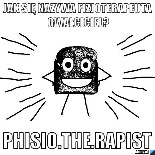Jak się nazywa fizjoterapeuta gwałciciel? phisio.the.rapist