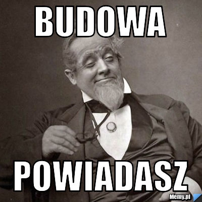 Budowa  powiadasz 