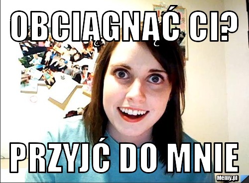 Obciągnąć ci? Przyjć do mnie 