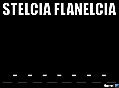 Stelcia flanelcia _-_-_-_-_-_-_-_