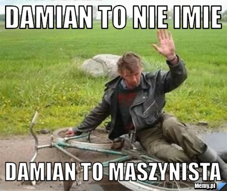 Damian to nie imie damian to maszynista 
