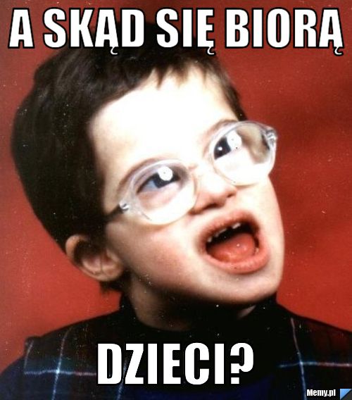 A skąd się biorą dzieci?